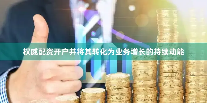 权威配资开户并将其转化为业务增长的持续动能