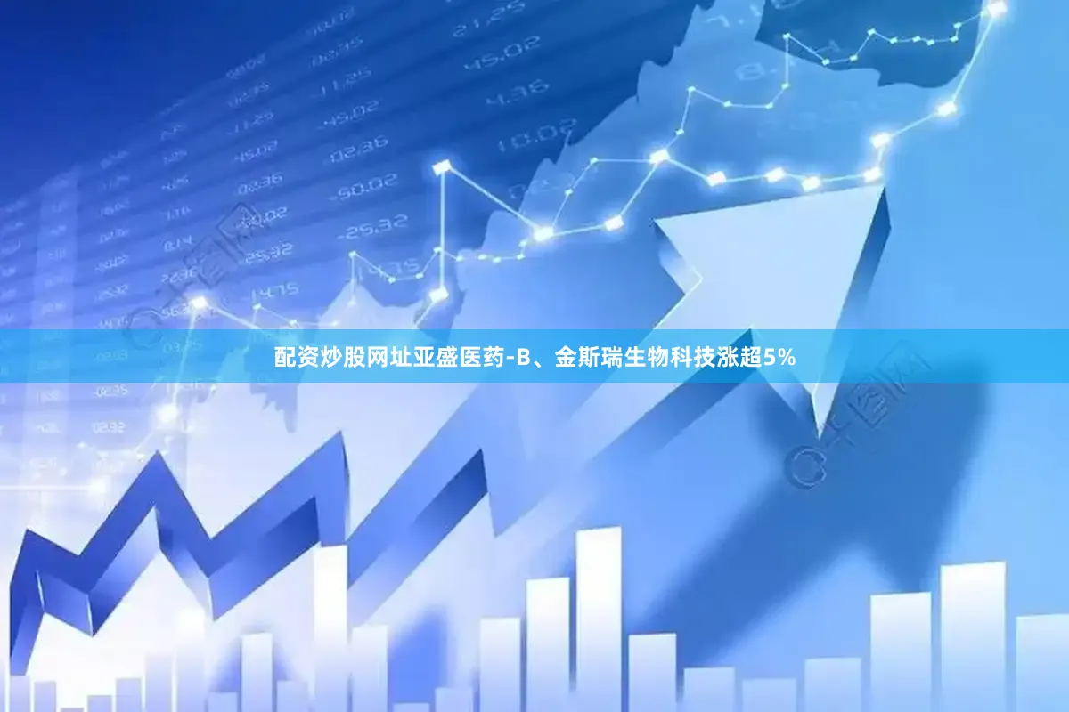 配资炒股网址亚盛医药-B、金斯瑞生物科技涨超5%