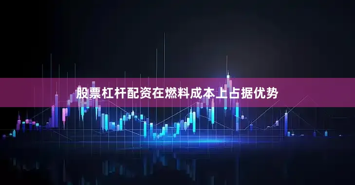股票杠杆配资在燃料成本上占据优势