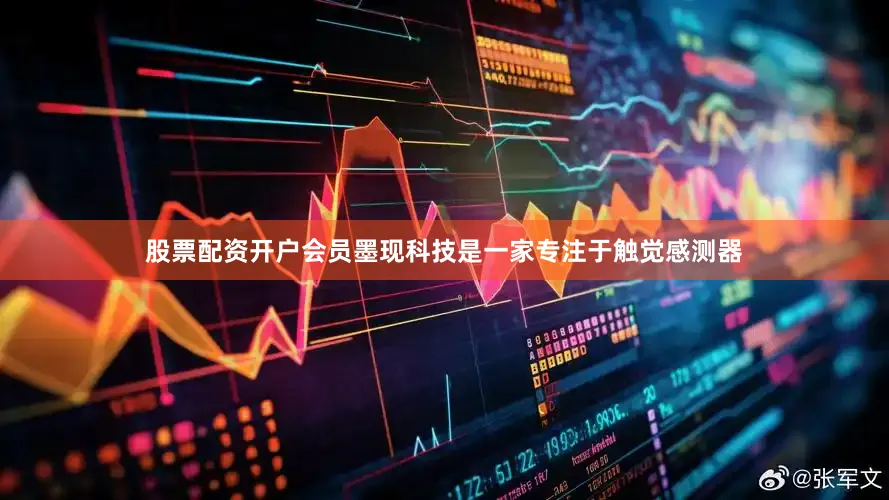 股票配资开户会员　　墨现科技是一家专注于触觉感测器