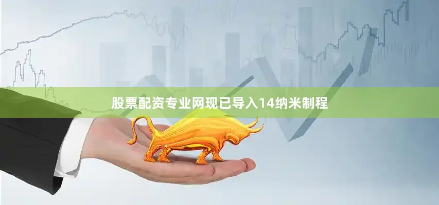 股票配资专业网现已导入14纳米制程