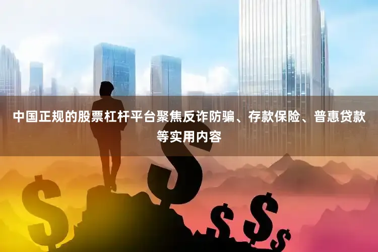 中国正规的股票杠杆平台聚焦反诈防骗、存款保险、普惠贷款等实用内容