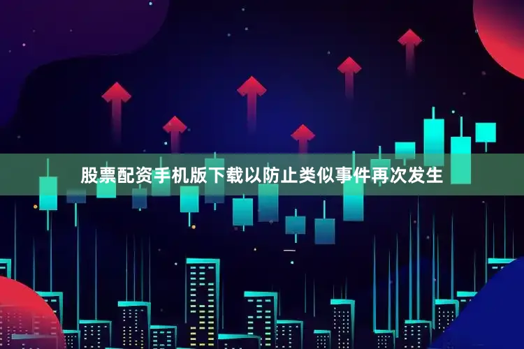 股票配资手机版下载以防止类似事件再次发生