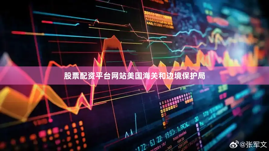 股票配资平台网站美国海关和边境保护局