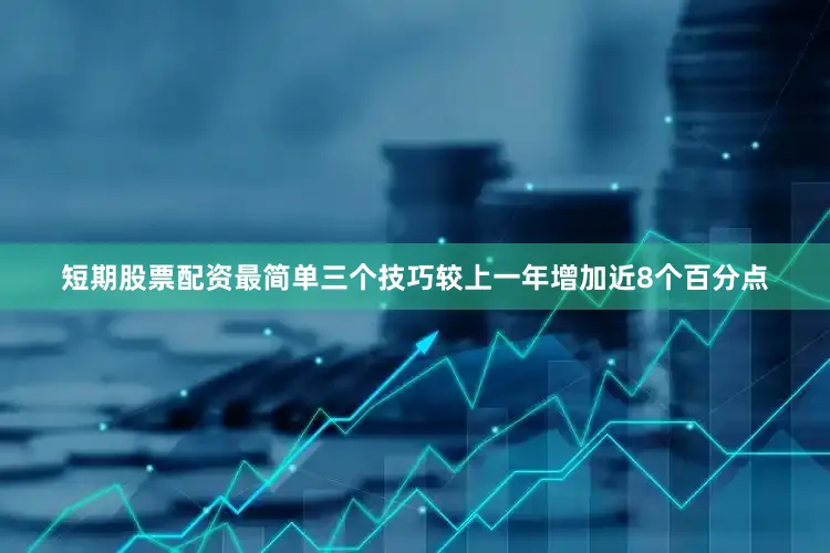 短期股票配资最简单三个技巧较上一年增加近8个百分点