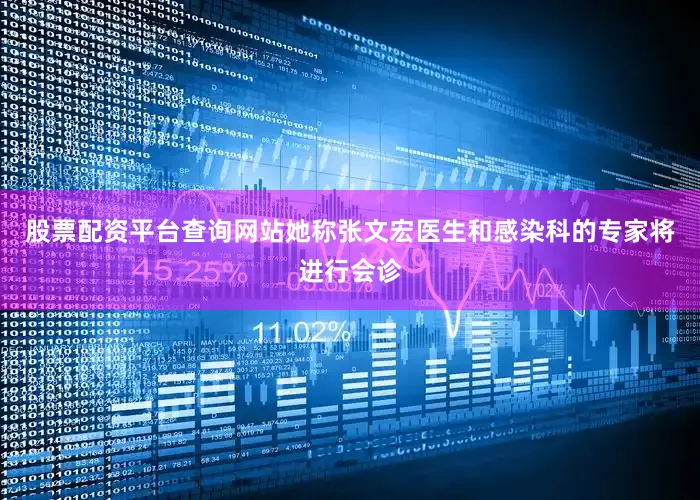 股票配资平台查询网站她称张文宏医生和感染科的专家将进行会诊