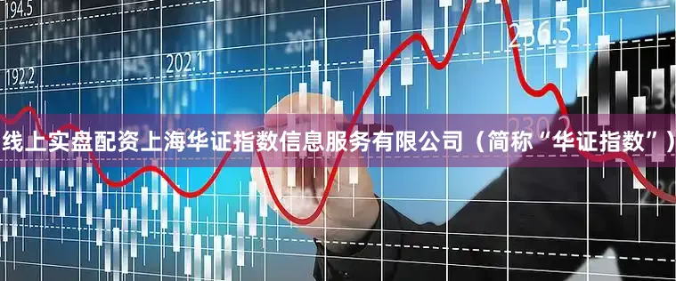 线上实盘配资上海华证指数信息服务有限公司（简称“华证指数”）