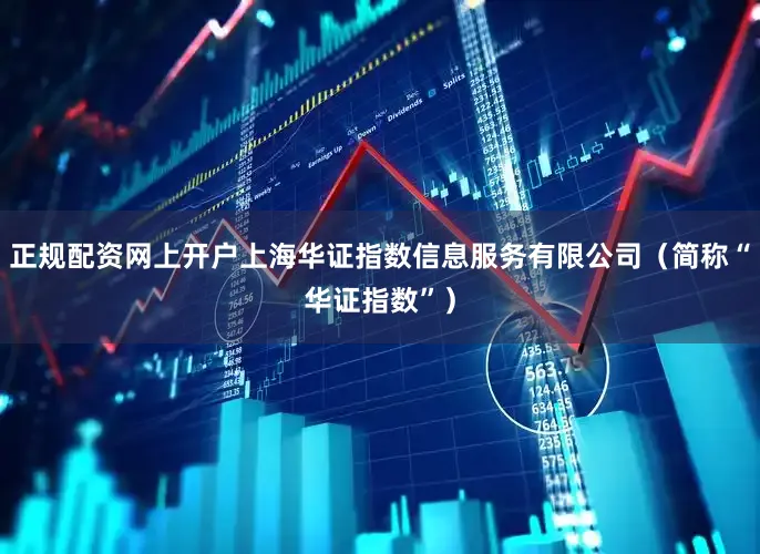正规配资网上开户上海华证指数信息服务有限公司（简称“华证指数”）