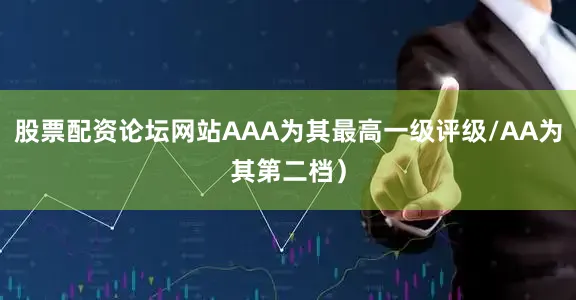股票配资论坛网站AAA为其最高一级评级/AA为其第二档）