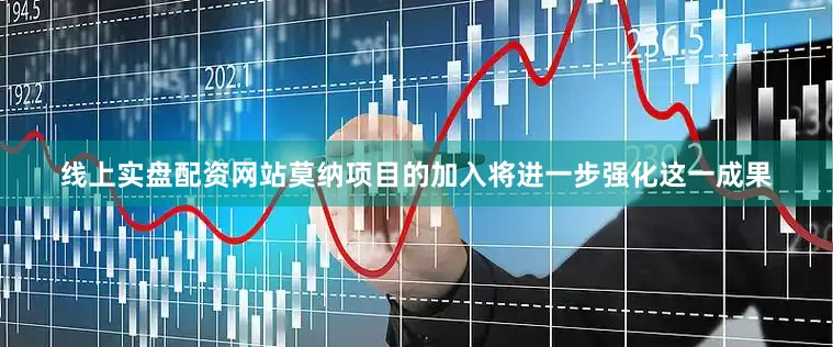 线上实盘配资网站莫纳项目的加入将进一步强化这一成果