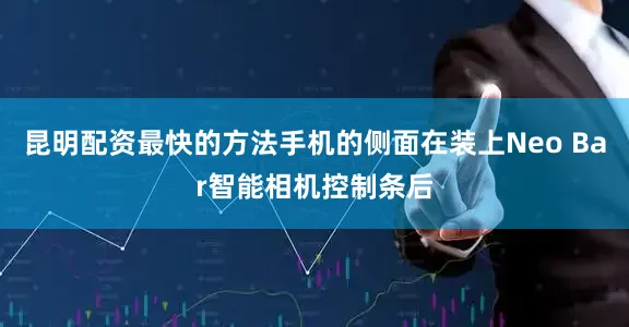 昆明配资最快的方法手机的侧面在装上Neo Bar智能相机控制条后