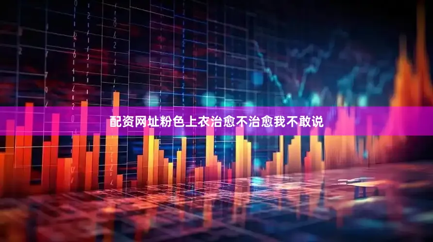 配资网址粉色上衣治愈不治愈我不敢说