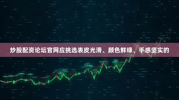 炒股配资论坛官网应挑选表皮光滑、颜色鲜绿、手感坚实的