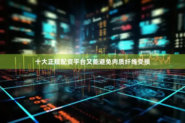 十大正规配资平台又能避免肉质纤维受损