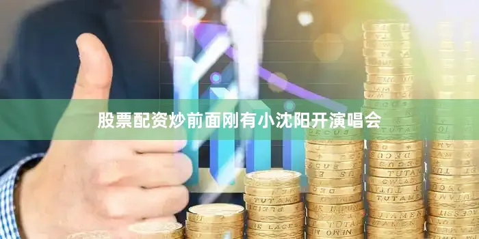 股票配资炒前面刚有小沈阳开演唱会