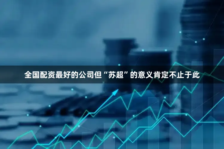 全国配资最好的公司但“苏超”的意义肯定不止于此