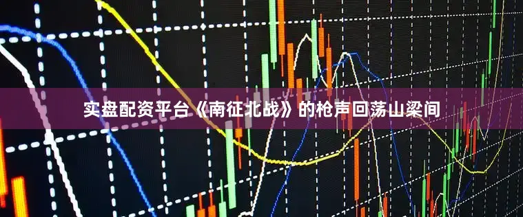 实盘配资平台《南征北战》的枪声回荡山梁间