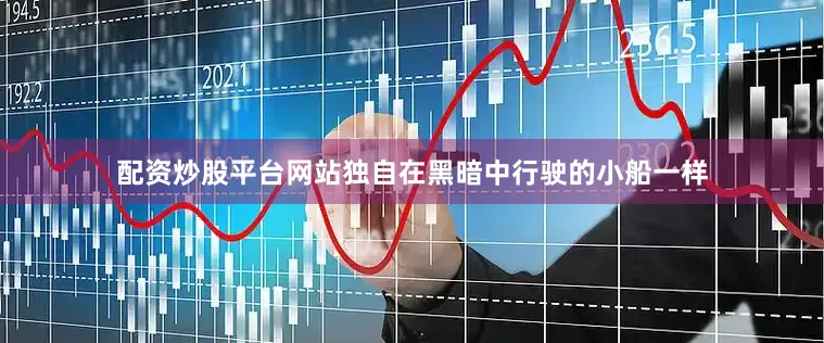 配资炒股平台网站独自在黑暗中行驶的小船一样