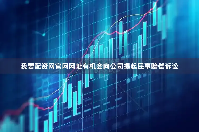 我要配资网官网网址有机会向公司提起民事赔偿诉讼
