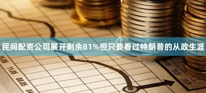 民间配资公司展开剩余81%但只要看过特朗普的从政生涯