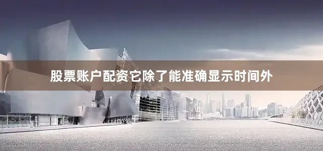 股票账户配资它除了能准确显示时间外