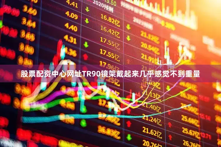 股票配资中心网址TR90镜架戴起来几乎感觉不到重量
