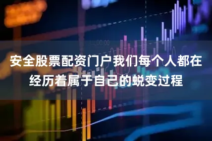 安全股票配资门户我们每个人都在经历着属于自己的蜕变过程