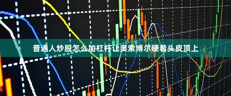 普通人炒股怎么加杠杆让奥索博尔硬着头皮顶上