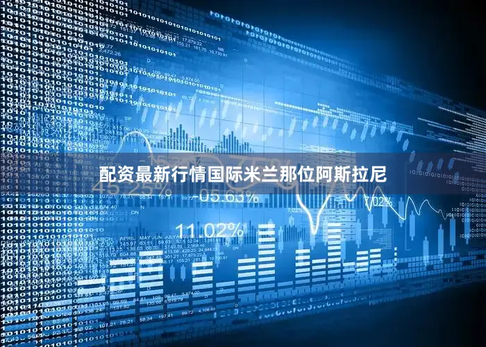 配资最新行情国际米兰那位阿斯拉尼