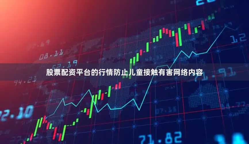股票配资平台的行情防止儿童接触有害网络内容