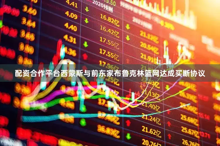 配资合作平台西蒙斯与前东家布鲁克林篮网达成买断协议