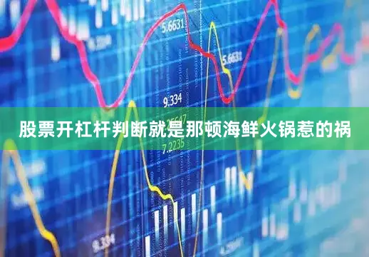 股票开杠杆判断就是那顿海鲜火锅惹的祸