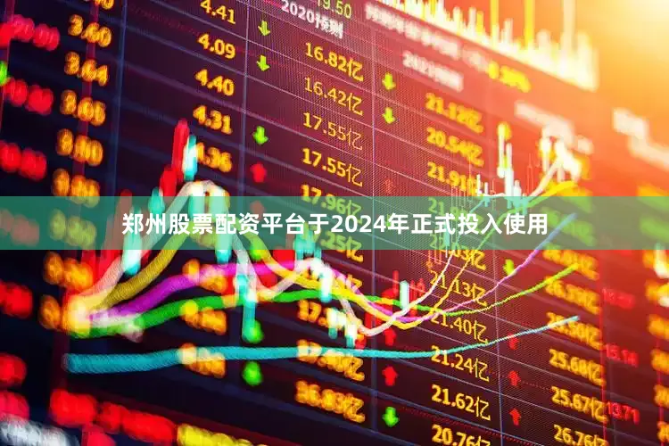 郑州股票配资平台于2024年正式投入使用