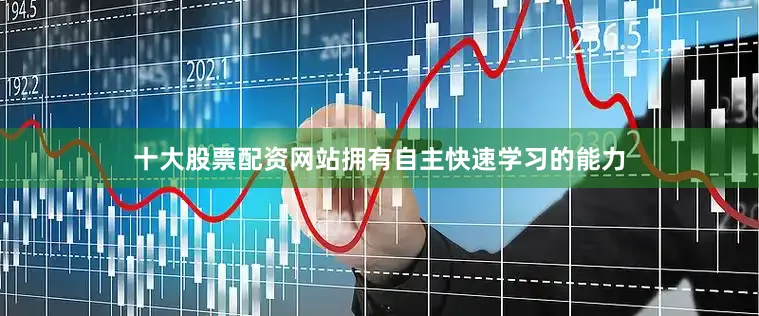 十大股票配资网站拥有自主快速学习的能力