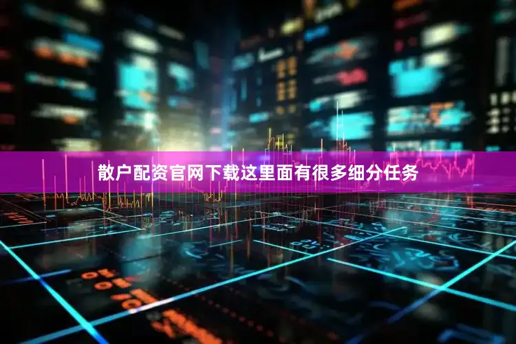 散户配资官网下载这里面有很多细分任务