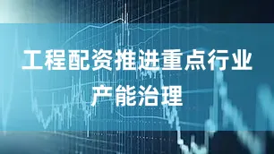 工程配资推进重点行业产能治理