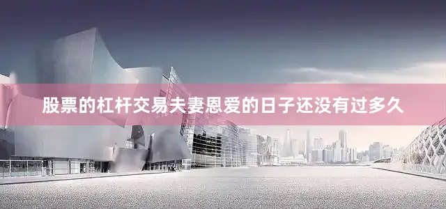 股票的杠杆交易夫妻恩爱的日子还没有过多久