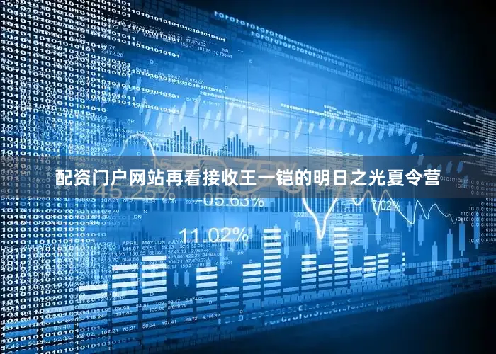 配资门户网站再看接收王一铠的明日之光夏令营