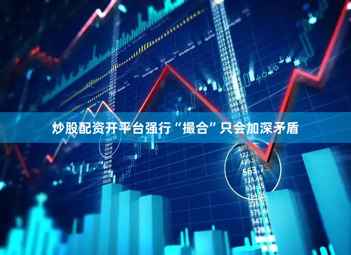 炒股配资开平台强行“撮合”只会加深矛盾
