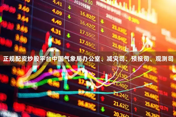 正规配资炒股平台中国气象局办公室、减灾司、预报司、观测司