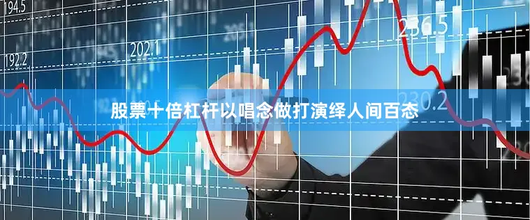 股票十倍杠杆以唱念做打演绎人间百态