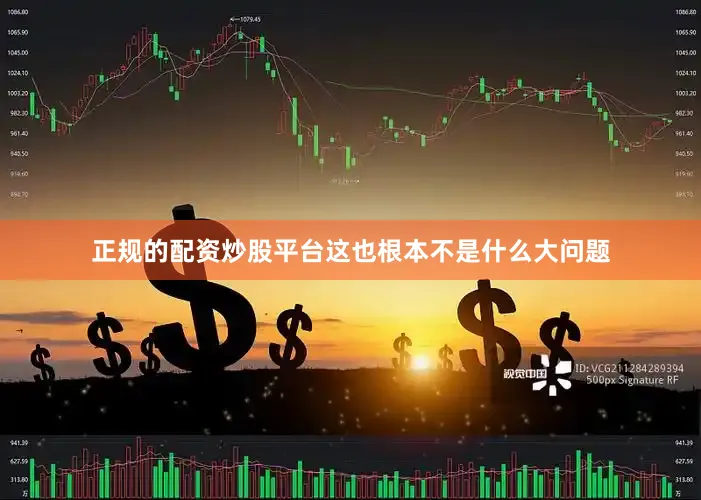 正规的配资炒股平台这也根本不是什么大问题