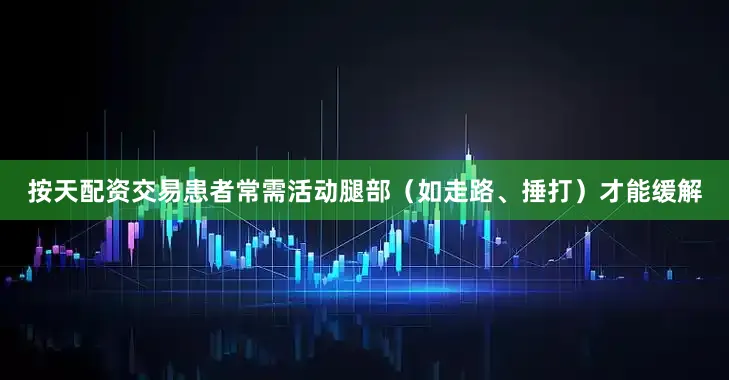 按天配资交易患者常需活动腿部（如走路、捶打）才能缓解