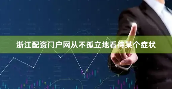 浙江配资门户网从不孤立地看待某个症状