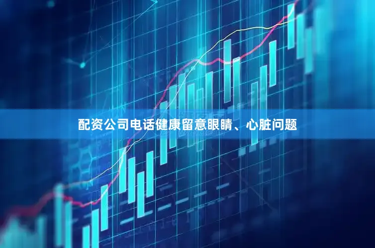 配资公司电话健康留意眼睛、心脏问题
