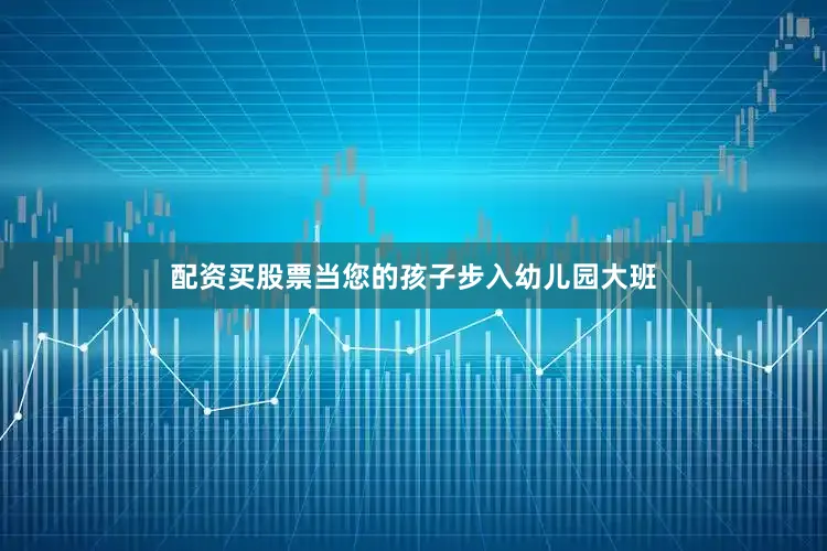 配资买股票当您的孩子步入幼儿园大班