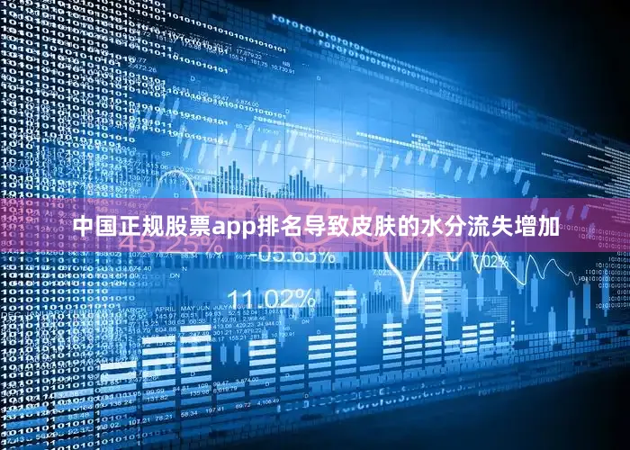 中国正规股票app排名导致皮肤的水分流失增加