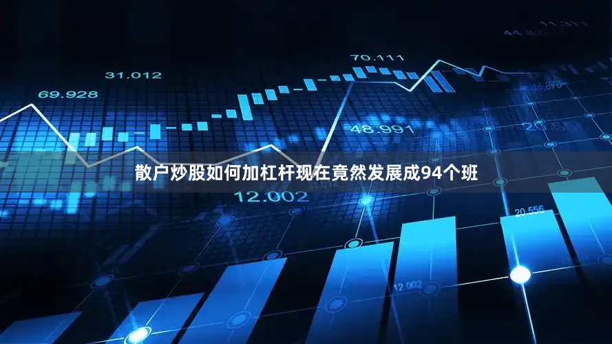 散户炒股如何加杠杆现在竟然发展成94个班