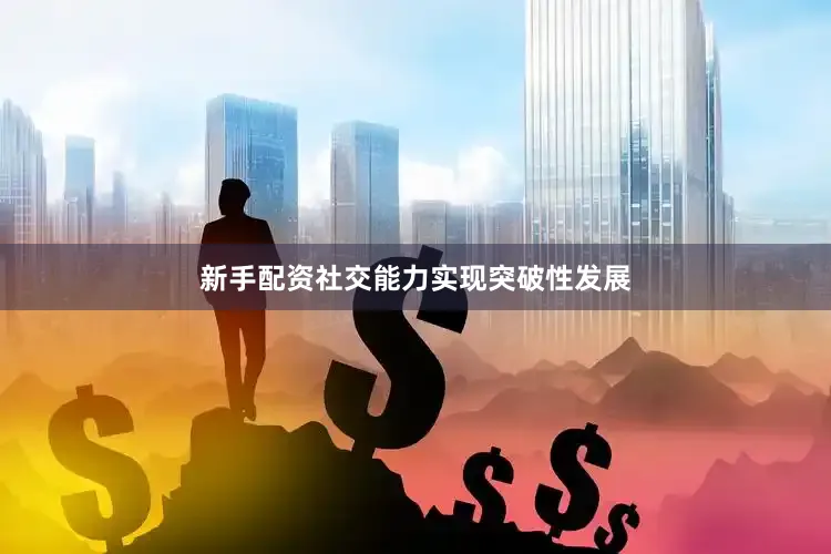 新手配资社交能力实现突破性发展