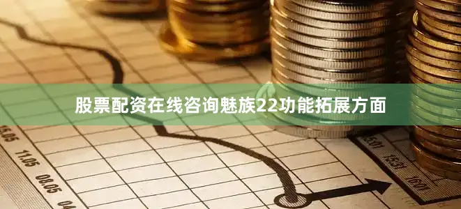 股票配资在线咨询魅族22功能拓展方面